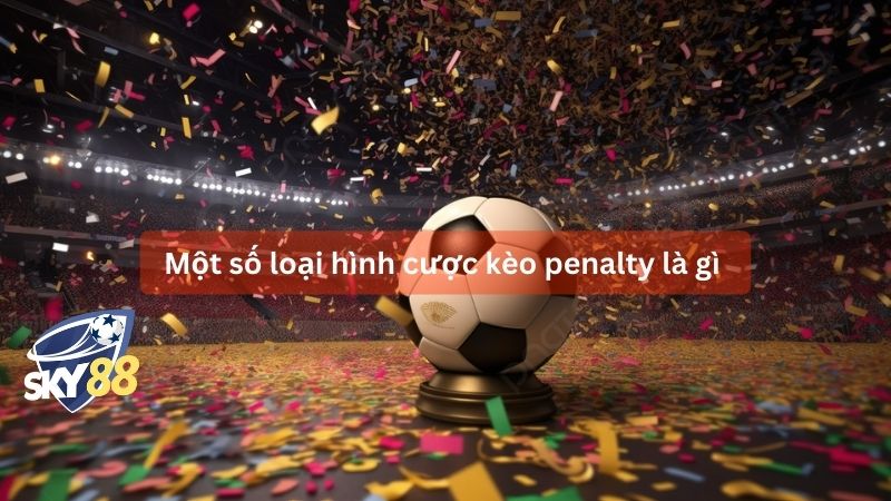 Một số loại hình cược kèo penalty là gì 