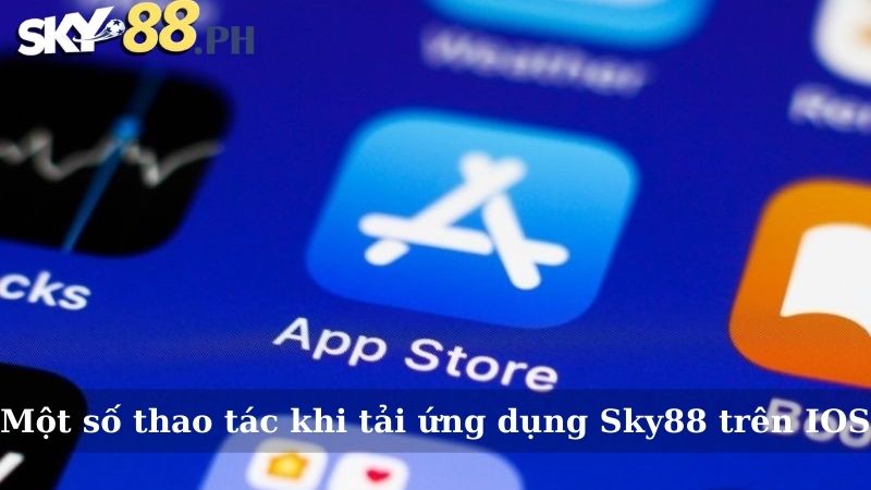 Một số thao tác tải ứng dụng Sky88 trên IOS