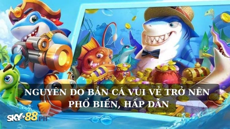 Nguyên do bắn cá vui vẻ trở nên phổ biến, hấp dẫn