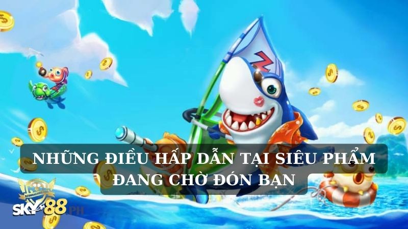 Những điều hấp dẫn tại siêu phẩm đang chờ đón bạn