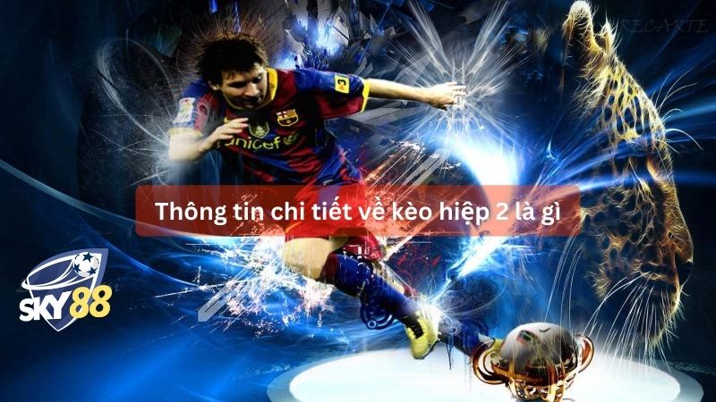 Thông tin chi tiết về kèo hiệp 2 là gì