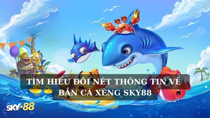 Tìm hiểu đôi nét thông tin về bắn cá xèng Sky88