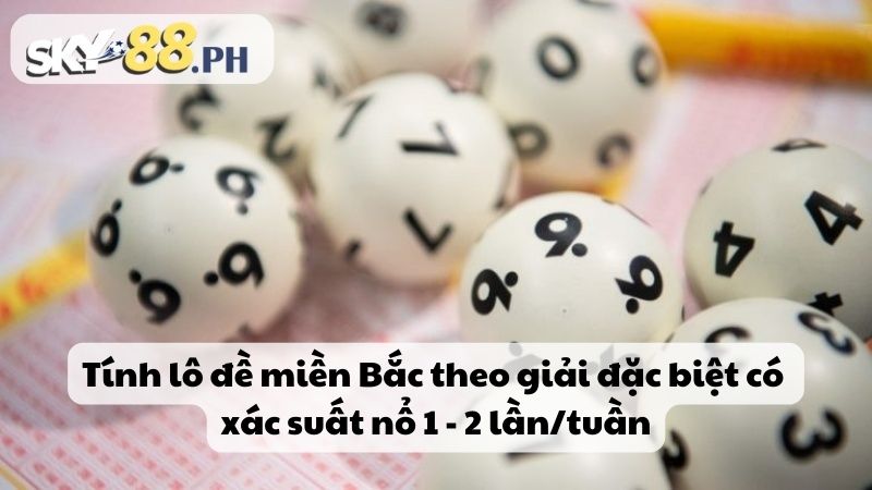 Tính lô đề miền Bắc theo giải đặc biệt có xác suất nổ 1 - 2 lần/tuần