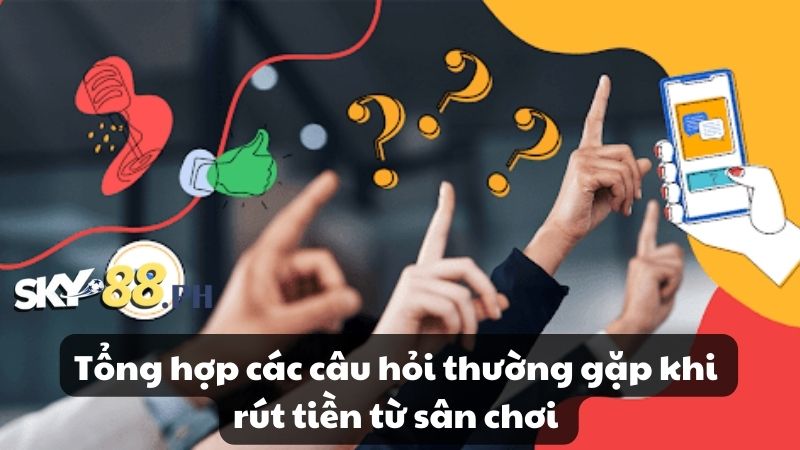 Tổng hợp các câu hỏi thường gặp khi rút tiền từ sân chơi 