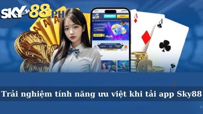 Trải nghiệm tính năng ưu việt khi tải app Sky88