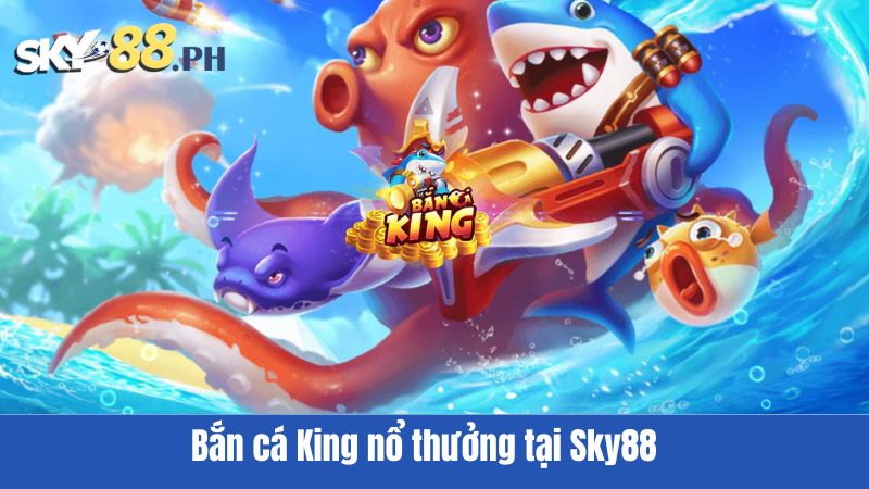 Bắn cá King nổ thưởng tại Sky88